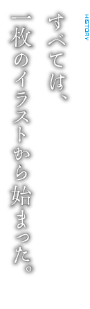 すべては、一枚のイラストから始まった。